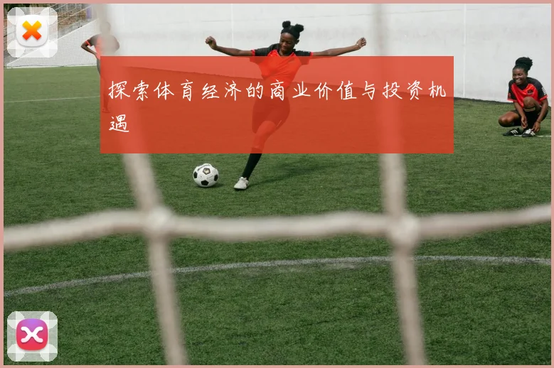探索体育经济的商业价值与投资机遇
