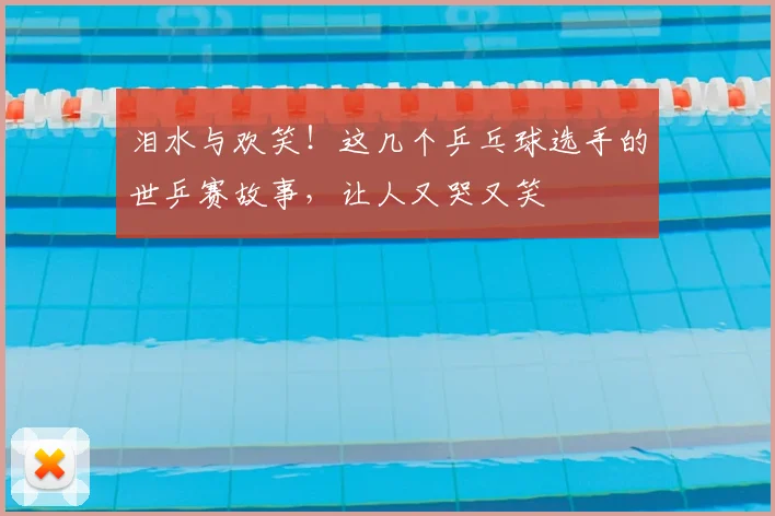泪水与欢笑！这几个乒乓球选手的世乒赛故事，让人又哭又笑